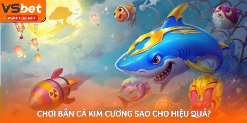 Chơi bắn cá kim cương sao cho hiệu quả?