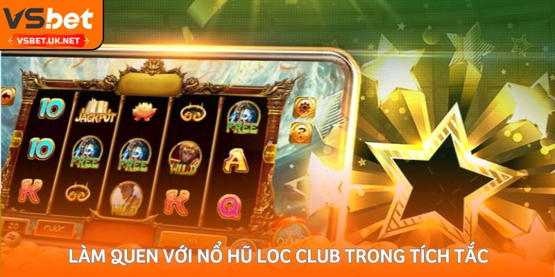 Làm quen với nổ hũ loc club trong tích tắc