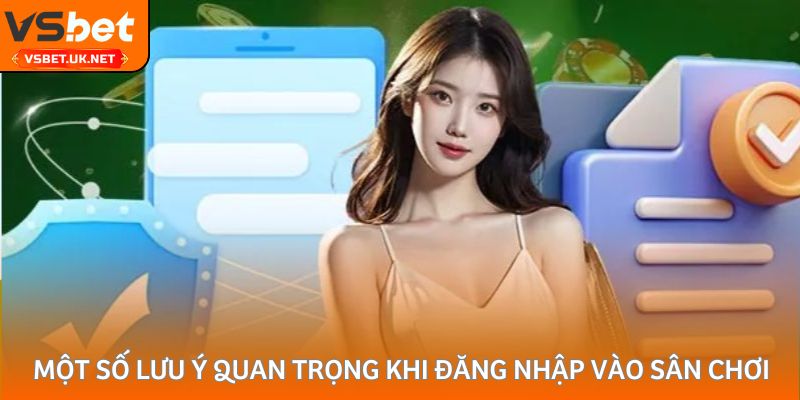 Một số lưu ý quan trọng khi đăng nhập vào sân chơi