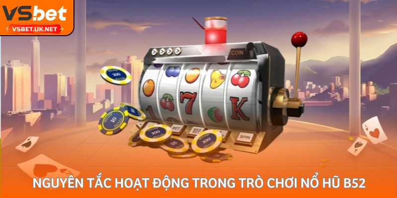 Nguyên tắc hoạt động trong trò chơi nổ hũ B52