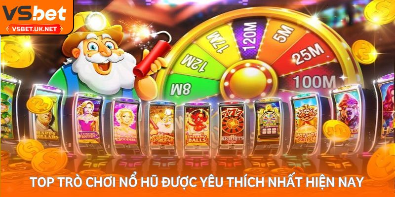 Top trò chơi quay hũ đổi thưởng đang được yêu thích nhất hiện nay 