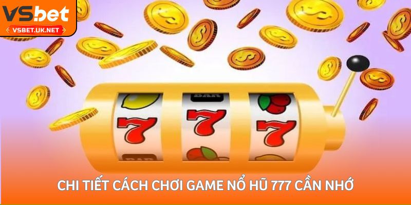 Chi tiết cách chơi game nổ hũ 777 cần nhớ