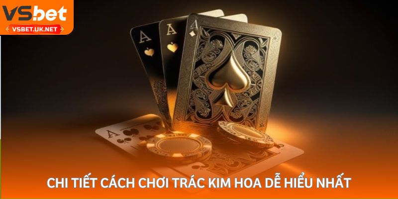 Chi tiết cách chơi Trác Kim Hoa dễ hiểu nhất