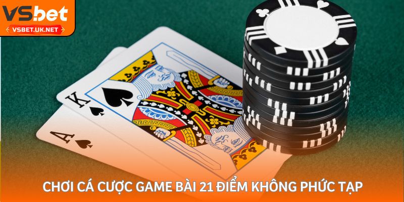 Chơi cá cược game bài 21 điểm không phức tạp