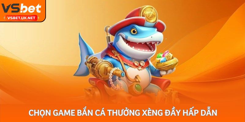 Chọn game bắn cá thưởng xèng đầy hấp dẫn