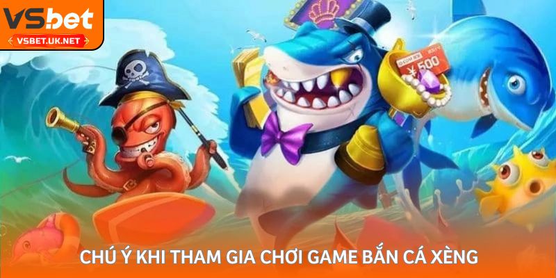 Chú ý khi tham gia chơi game Bắn Cá Xèng
