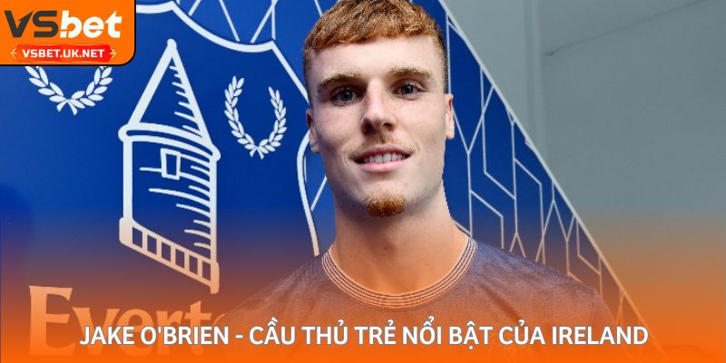 Jake O'Brien - Cầu thủ trẻ nổi bật của Ireland