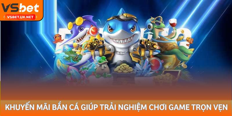 Khuyến mãi bắn cá giúp trải nghiệm chơi game trọn vẹn