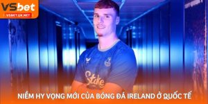 Niềm hy vọng mới của bóng đá Ireland ở quốc tế