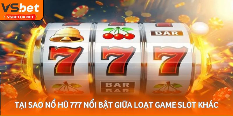 Tại sao nổ hũ 777 nổi bật giữa loạt game slot khác