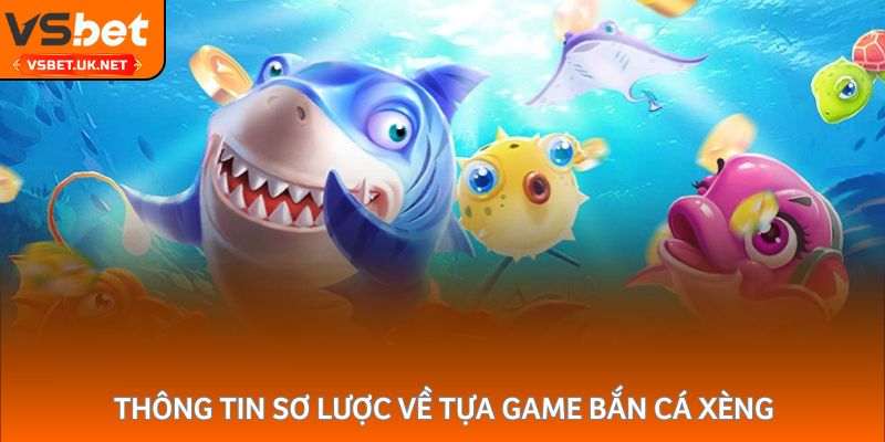 Thông tin sơ lược về tựa game Bắn Cá Xèng