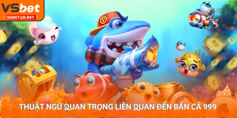 Thuật ngữ quan trọng liên quan đến bắn cá 999 