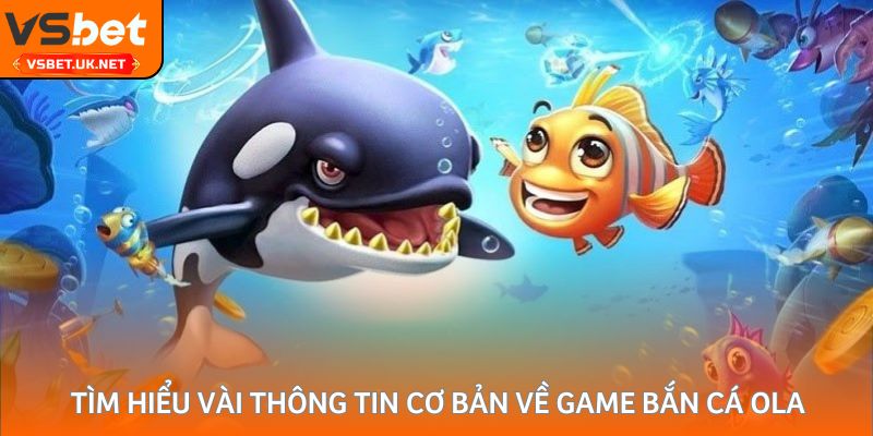 Tìm hiểu vài thông tin cơ bản về game bắn cá Ola